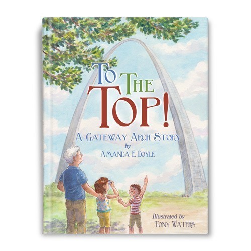 To the Top: A Gateway Arch Story by Amanda E. Doyle 20155