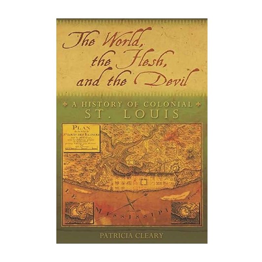 The World, the Flesh, and the Devil: A History of Colonial St. Louis 23280