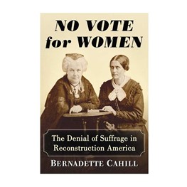 No Vote for Women: The Denial of Suffrage in Reconstruction America