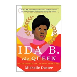 Ida B. the Queen: The Extraordinary Life and Legacy of Ida B. Wells